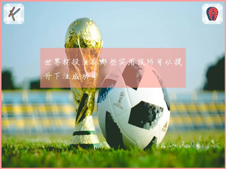 世界杯投注有哪些实用技巧可以提升下注成功率