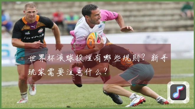 世界杯滚球投注有哪些规则？新手玩家需要注意什么？