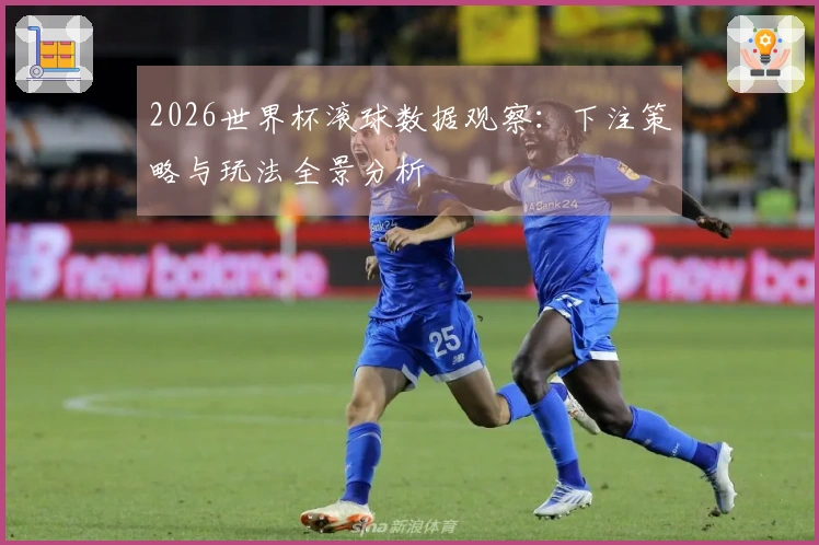 2026世界杯滚球数据观察：下注策略与玩法全景分析