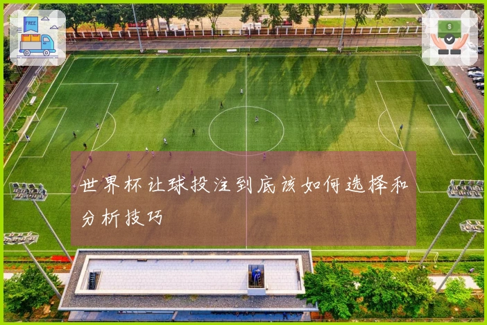 世界杯让球投注到底该如何选择和分析技巧