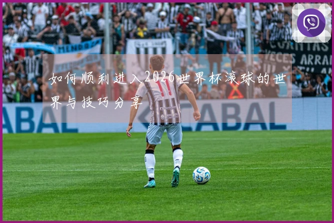 如何顺利进入2026世界杯滚球的世界与技巧分享