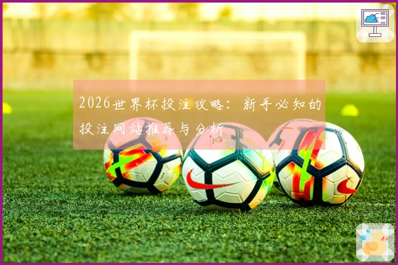 2026世界杯投注攻略：新手必知的投注网站推荐与分析