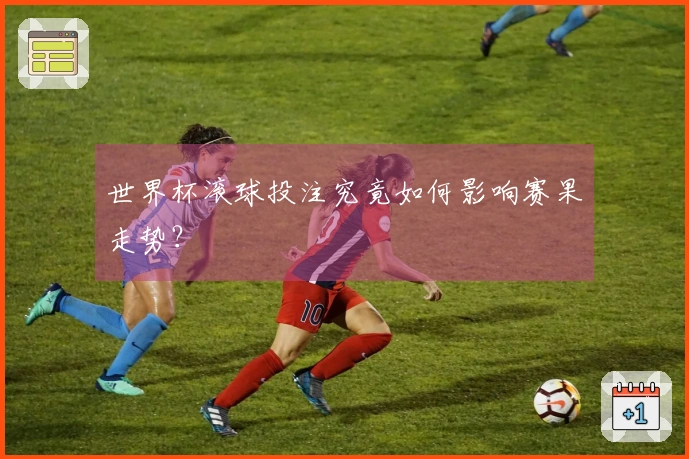 世界杯滚球投注究竟如何影响赛果走势？