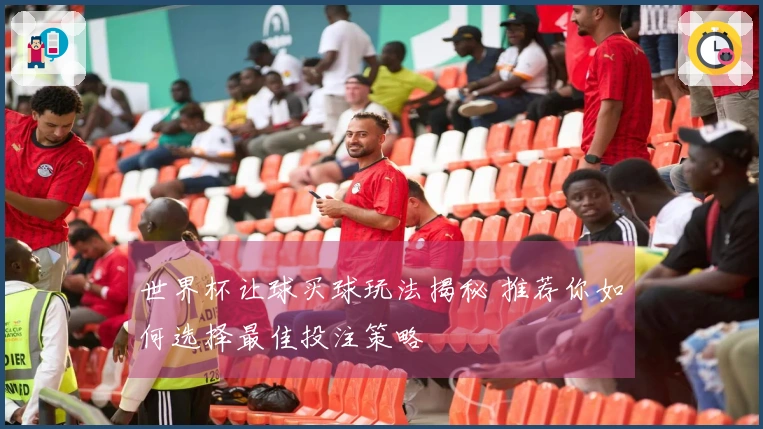 世界杯让球买球玩法揭秘 推荐你如何选择最佳投注策略