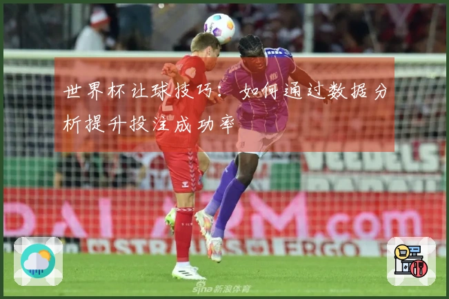 世界杯让球技巧：如何通过数据分析提升投注成功率