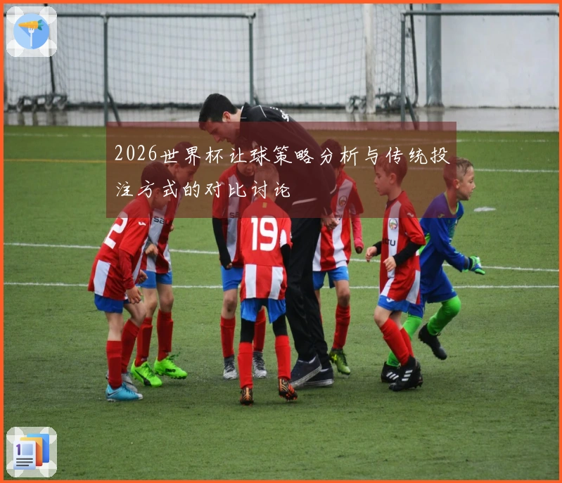 2026世界杯让球策略分析与传统投注方式的对比讨论