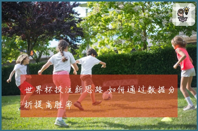 世界杯投注新思路 如何通过数据分析提高胜率