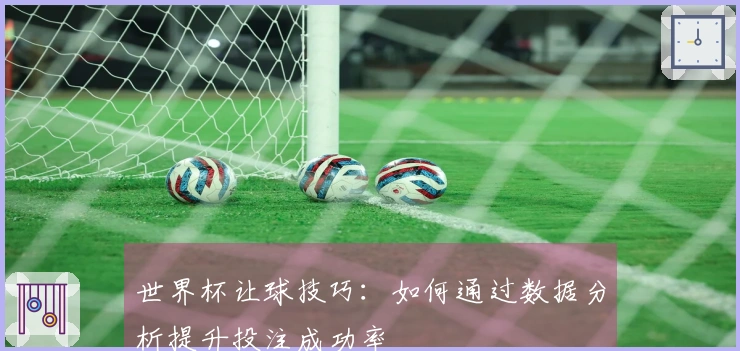 世界杯让球技巧：如何通过数据分析提升投注成功率