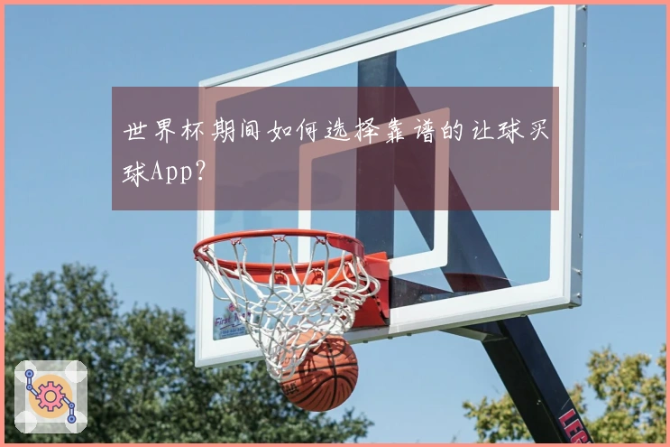 世界杯期间如何选择靠谱的让球买球App？