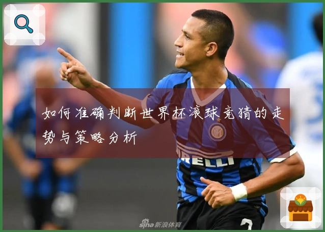 如何准确判断世界杯滚球竞猜的走势与策略分析