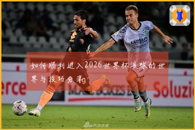 如何顺利进入2026世界杯滚球的世界与技巧分享
